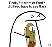 a cartoon character is standing in front of a cartoon character and asking if fred had to see this .