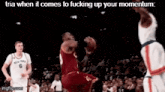 a basketball game with the words tria when it comes to fucking up your momentum at the top