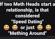 if two meth heads start a relationship , is that considered " speed dating " or just " mething around "