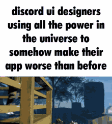 a discord ui designers using all the power in the universe to somehow make their app worse than before