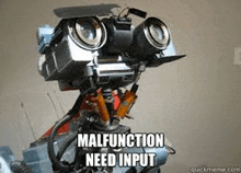 a robot with the words `` malfunction need input '' on it .