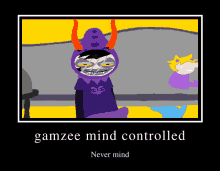 a poster with a cartoon character and the words gamzee mind controlled never mind