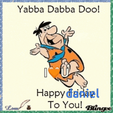 a cartoon of flintstone saying " yabba dabba doo " and " happy daniel to you "