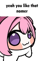 a cartoon character with pink hair and purple eyes says " yeah you like that nomer "