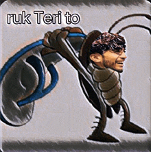 a picture of a cockroach with a man 's face on it and the words ruk teri to written above it