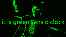 a black background with green text that says it is green as o clock