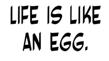 a sign that says life is like an egg on a white background