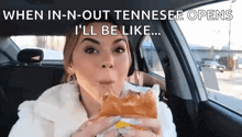 a woman is sitting in a car eating a sandwich with the caption when in-n-out tennessee opens