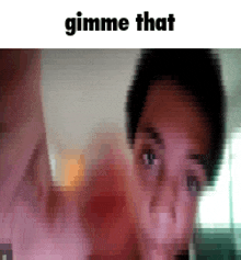 a blurry picture of a person 's face with the words gimme that above it