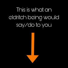 a black background with an orange arrow pointing down that says this is what an eldritch being would say do to you