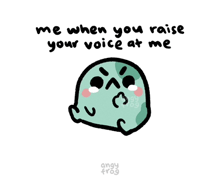a drawing of a frog with the words me when you raise your voice at me