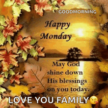 happy monday may god shine down his blessings on you today . love you family