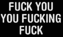 a black background with the words fuck you you fucking fuck in white letters