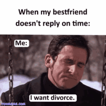 a meme that says when my bestfriend doesn 't reply on time me i want divorce