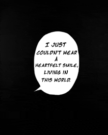 a speech bubble that says i just couldn 't wear a heartfelt smile living in this world .