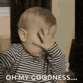 a baby is covering his face with his hand and saying `` oh my goodness ... '' .