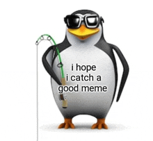 a penguin wearing sunglasses is holding a fishing rod and says i hope i catch a good meme .