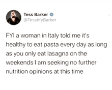 a tweet from tess barker says that a woman in italy told her it 's healthy to eat pasta every day