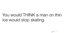 a white background with a quote that says `` you would think a man on thin ice would stop skating . ''