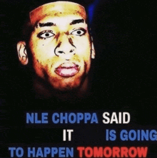 a poster with a man 's face and the words " nle choppa said it is going to happen tomorrow "
