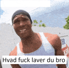 a man in a white tank top with the words hvad fuck laver du bro written below him