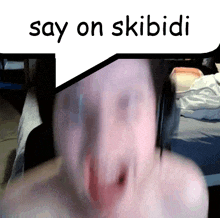 a blurry picture of a person with a speech bubble saying " say on skibidi "