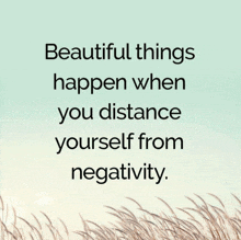 a quote says beautiful things happen when you distance yourself from negativity