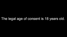 a black background with white text that says `` the legal age of consent is 18 years old '' .