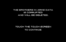 the brothers in arms data is corrupted and will be deleted . touch the touch screen to continue