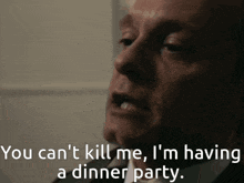 a man says " you can 't kill me , i 'm having a dinner party "