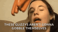 a close up of a woman 's face with the words `` these glizzys aren t gonna gobble themselves ''