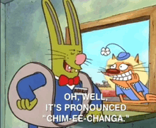 a cartoon character says oh well it 's pronounced chim ee changa
