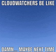 a blue sky with cloudwatchers be like damn maybe next time written on it