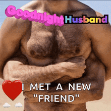 a picture of a shirtless man says goodnight husband i met a new " friend "