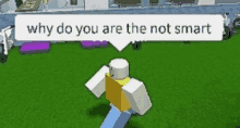 a roblox character is running in the grass with a speech bubble that says `` why do you are the not smart ''