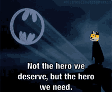 a cartoon of batman with the words " not the hero we deserve but the hero we need " on the bottom