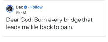 a facebook post by dax says " dear god : burn every bridge that leads my life back to pain "