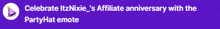 a purple background with the words celebrate itznixie 's affiliate anniversary with the party hat emote