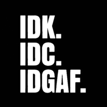 a black background with the words idk idc idgaf written in white