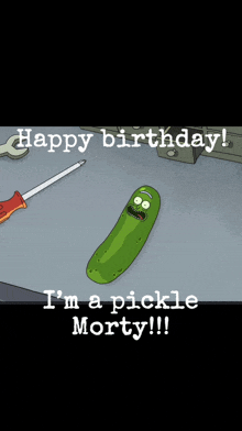 a pickle from rick and morty with the words happy birthday i 'm a pickle morty