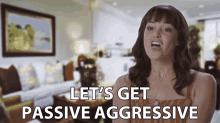 a woman says " let 's get passive aggressive " in a living room