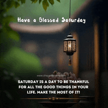 have a blessed saturday is a day to be thankful for all the good things in your life .. make the most of it !