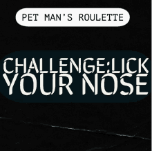 pet man 's roulette challenge lick your nose written on a black background