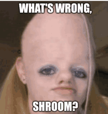 a picture of a girl with a very large head and the caption " what 's wrong shroom "