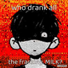 a drawing of a boy with a mask on his face and the words who drank all the fracking milk .