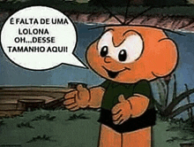 a cartoon character with a speech bubble that says `` e falta de uma lolona oh , disse tamanho aqui '' .