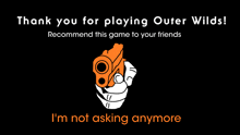 a poster that says thank you for playing outer wilds recommend this game to your friends and i 'm not asking anymore