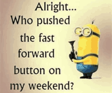 a cartoon of a minion holding a gun with the words `` alright ... who pushed the fast forward button on my weekend ''