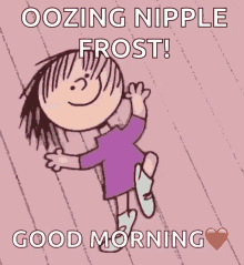 a cartoon of a girl with the words oozing nipple frost good morning written on it