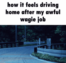 a picture of a road with the words how it feels driving home after my awful wagie job